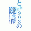 とある９０３の鄭兆傑（暑輔好累！）