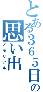 とある３６５日の思い出（メモリアル）