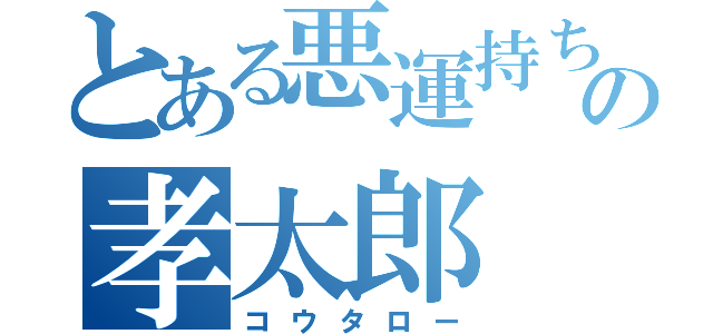 とある悪運持ちの孝太郎（コウタロー）