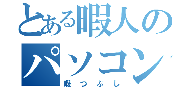 とある暇人のパソコン（暇つぶし）