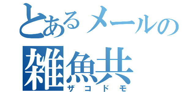 とあるメールの雑魚共（ザコドモ）