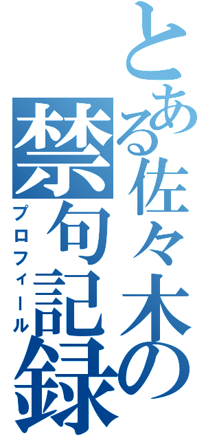 とある佐々木の禁句記録（プロフィール）