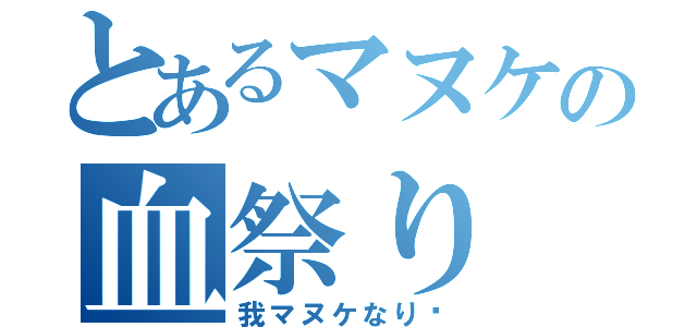 とあるマヌケの血祭り（我マヌケなり〜）