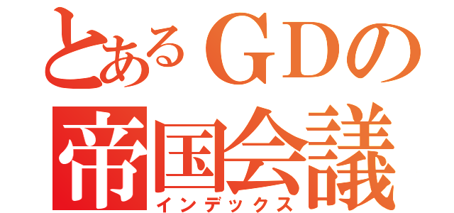 とあるＧＤの帝国会議（インデックス）