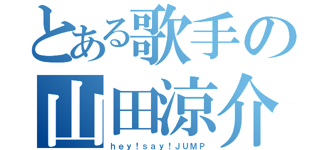 とある歌手の山田涼介（ｈｅｙ！ｓａｙ！ＪＵＭＰ）