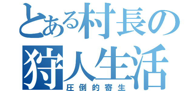 とある村長の狩人生活（圧倒的寄生）