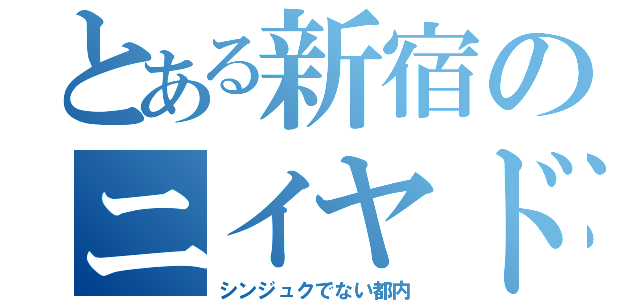 とある新宿のニイヤド（シンジュクでない都内）