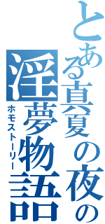 とある真夏の夜の淫夢物語（ホモストーリー）