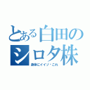 とある白田のシロタ株（身体にイイゾ〜これ）