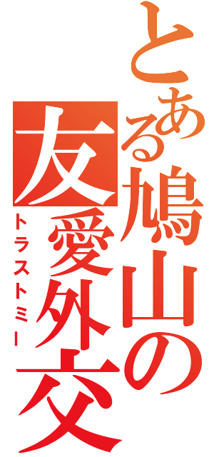 とある鳩山の友愛外交（トラストミー）