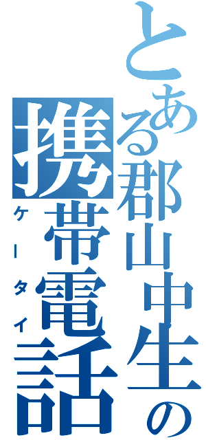 とある郡山中生の携帯電話（ケータイ）