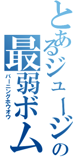 とあるジュージの最弱ボム（バーニングホウオウ）