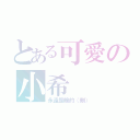 とある可愛の小希（永遠是暗的（刪））