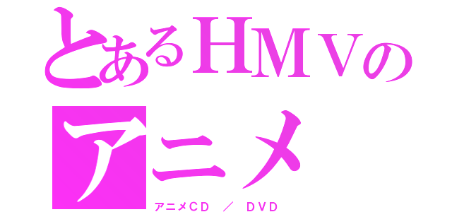 とあるＨＭＶのアニメ（アニメＣＤ ／ ＤＶＤ ）