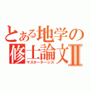 とある地学の修士論文Ⅱ（マスターテージズ）