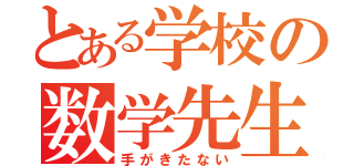 とある学校の数学先生（手がきたない）