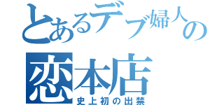 とあるデブ婦人の恋本店（史上初の出禁）