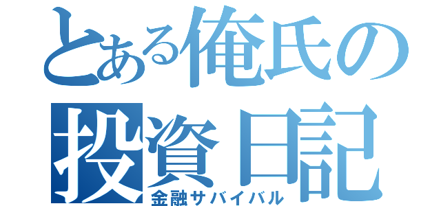 とある俺氏の投資日記（金融サバイバル）