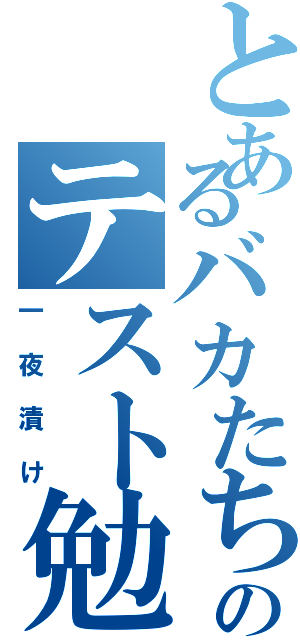 とあるバカたちののテスト勉強（一夜漬け）