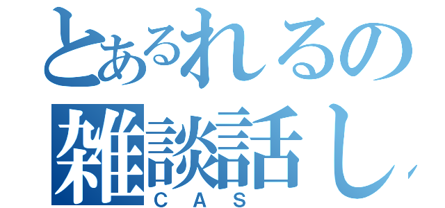 とあるれるの雑談話し（ＣＡＳ ）