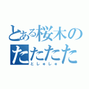 とある桜木のたたたた（としゅしゅ）