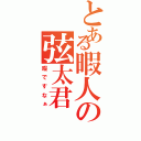 とある暇人の弦太君（暇ですなぁ）