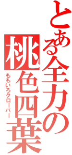 とある全力の桃色四葉（ももいろクローバー）