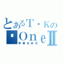 とあるＴ・Ｋの−Ｏｎｅ\'ｓ ｙｏｕｔｈ−Ⅱ（青春伝説弐）