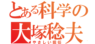 とある科学の大塚稔夫（やさしい担任）