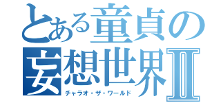 とある童貞の妄想世界Ⅱ（チャラオ・ザ・ワールド）