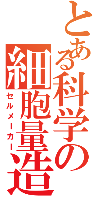 とある科学の細胞量造（セルメーカー）