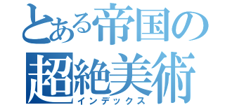 とある帝国の超絶美術部（インデックス）