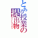 とある授業の提出物（ていしゅつぶつ）