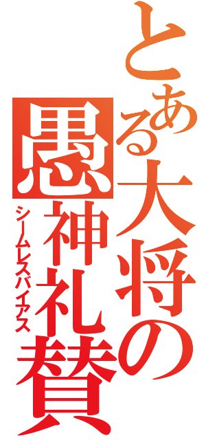 とある大将の愚神礼賛（シームレスバイアス）