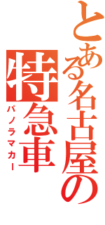 とある名古屋の特急車（パノラマカー）