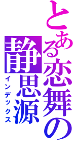 とある恋舞の静思源（インデックス）