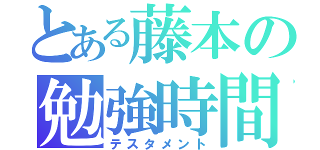 とある藤本の勉強時間（テスタメント）