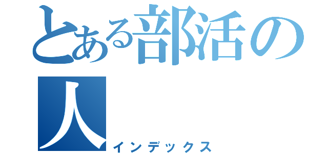 とある部活の人（インデックス）