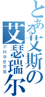 とある艾斯の艾瑟瑞尔（不科学世界观）