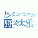 とあるシニアの野崎太雅（ボブ）