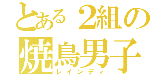 とある２組の焼鳥男子（レインディ）