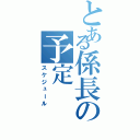 とある係長の予定（スケジュール）