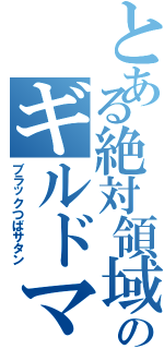 とある絶対領域のギルドマスター（ブラックつばサタン）