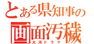 とある県知事の画面汚穢（大河ドラマ）