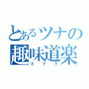 とあるツナの趣味道楽（カグラ）