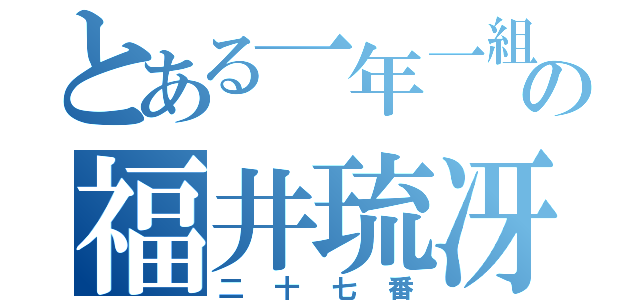 とある一年一組の福井琉冴（二十七番）