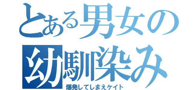 とある男女の幼馴染み（爆発してしまえケイト）