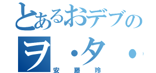 とあるおデブのヲ・タ・ク（安藤玲）