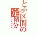 とある区間の定積分（インテグラル）