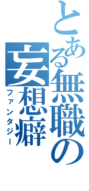 とある無職の妄想癖（ファンタジー）